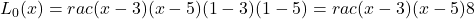 L_0(x) = rac{(x - 3)(x - 5)}{(1 - 3)(1 - 5)} = rac{(x - 3)(x - 5)}{8}