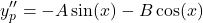\begin{equation*}    y_p'' = -A\sin(x) - B\cos(x) \end{equation*}