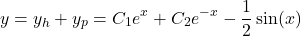 \begin{equation*}    y = y_h + y_p = C_1e^x + C_2e^{-x} - \frac{1}{2}\sin(x) \end{equation*}