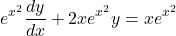 \begin{equation*}    e^{x^2}\frac{dy}{dx} + 2xe^{x^2}y = xe^{x^2} \end{equation*}