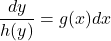 \begin{equation*}    \frac{dy}{h(y)} = g(x)dx \end{equation*}