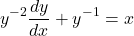 \begin{equation*}    y^{-2}\frac{dy}{dx} + y^{-1} = x \end{equation*}
