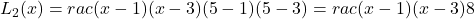 L_2(x) = rac{(x - 1)(x - 3)}{(5 - 1)(5 - 3)} = rac{(x - 1)(x - 3)}{8}