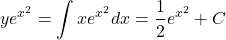 \begin{equation*}    ye^{x^2} = \int xe^{x^2}dx = \frac{1}{2}e^{x^2} + C \end{equation*}