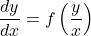 \begin{equation*}    \frac{dy}{dx} = f\left(\frac{y}{x}\right) \end{equation*}