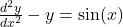 \frac{d^2y}{dx^2} - y = \sin(x)