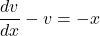 \begin{equation*}    \frac{dv}{dx} - v = -x \end{equation*}