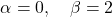 \begin{equation*}    \alpha = 0, \quad \beta = 2 \end{equation*}