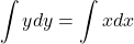 \begin{equation*}    \int y dy = \int x dx \end{equation*}