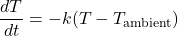 \begin{equation*}    \frac{dT}{dt} = -k(T - T_{\text{ambient}}) \end{equation*}