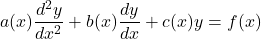 \begin{equation*}     a(x)\frac{d^2y}{dx^2} + b(x)\frac{dy}{dx} + c(x)y = f(x) \end{equation*}