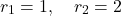 \begin{equation*}    r_1 = 1, \quad r_2 = 2 \end{equation*}